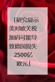 研究显示美对欧关税加码可能导致德国损失2500亿欧元
