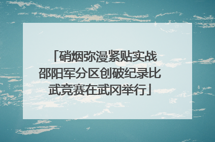 硝烟弥漫紧贴实战 邵阳军分区创破纪录比武竞赛在武冈举行