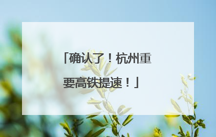确认了！杭州重要高铁提速！