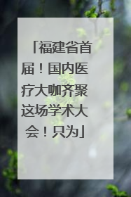 福建省首届！国内医疗大咖齐聚这场学术大会！只为