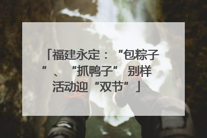 福建永定：“包粽子”、“抓鸭子” 别样活动迎“双节”