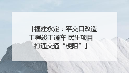 福建永定：平交口改造工程竣工通车 民生项目打通交通“梗阻”