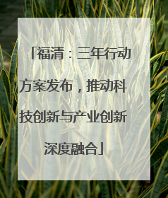 福清：三年行动方案发布，推动科技创新与产业创新深度融合