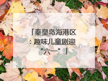 秦皇岛海港区：趣味儿童剧迎“六一”