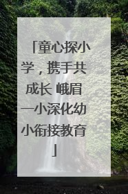童心探小学，携手共成长 峨眉一小深化幼小衔接教育