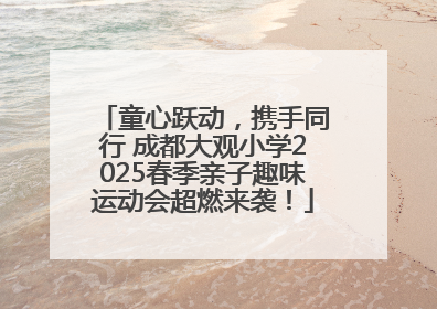 童心跃动，携手同行 成都大观小学2025春季亲子趣味运动会超燃来袭！