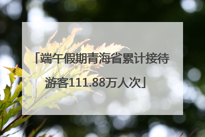 端午假期青海省累计接待游客111.88万人次