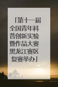 第十一届全国青年科普创新实验暨作品大赛黑龙江赛区复赛举办