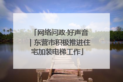 网络问政·好声音｜东营市积极推进住宅加装电梯工作