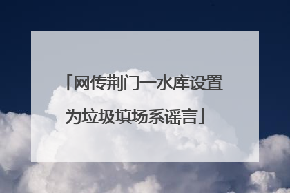 网传荆门一水库设置为垃圾填场系谣言