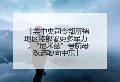 美中央司令部所辖地区将部署更多军力，“尼米兹”号航母改道驶向中东