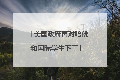 美国政府再对哈佛和国际学生下手