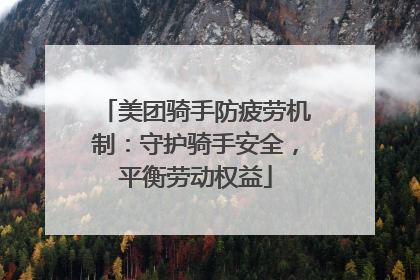 美团骑手防疲劳机制：守护骑手安全，平衡劳动权益