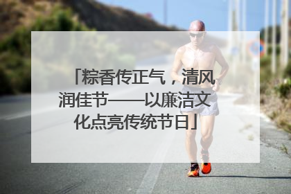 粽香传正气，清风润佳节——以廉洁文化点亮传统节日