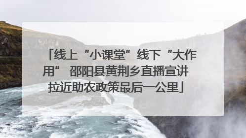 线上“小课堂”线下“大作用” 邵阳县黄荆乡直播宣讲拉近助农政策最后一公里