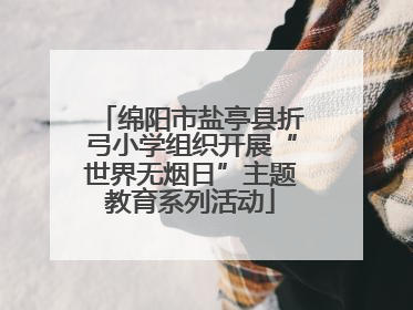 绵阳市盐亭县折弓小学组织开展“世界无烟日”主题教育系列活动