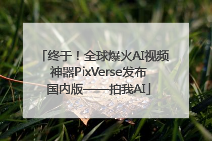 终于！全球爆火AI视频神器PixVerse发布国内版——拍我AI