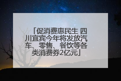 促消费惠民生 四川宜宾今年将发放汽车、零售、餐饮等各类消费券2亿元