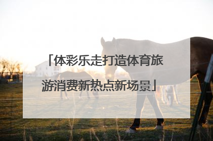 体彩乐走打造体育旅游消费新热点新场景