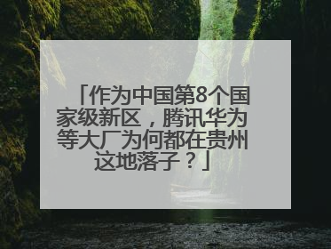 作为中国第8个国家级新区，腾讯华为等大厂为何都在贵州这地落子？