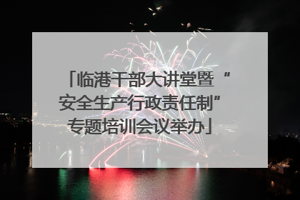 临港干部大讲堂暨“安全生产行政责任制”专题培训会议举办