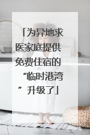 为异地求医家庭提供免费住宿的“临时港湾”升级了