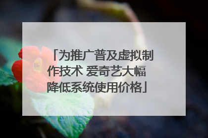 为推广普及虚拟制作技术 爱奇艺大幅降低系统使用价格