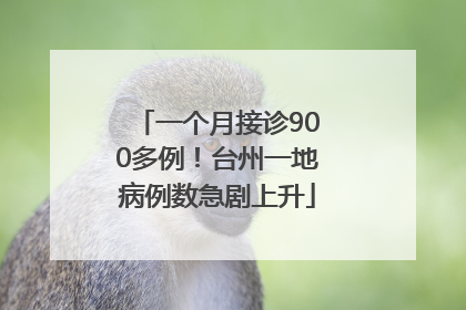 一个月接诊900多例！台州一地病例数急剧上升