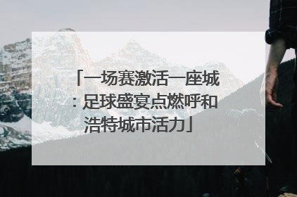 一场赛激活一座城：足球盛宴点燃呼和浩特城市活力