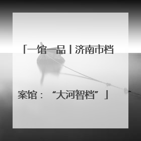 一馆一品丨济南市档案馆：“大河智档”