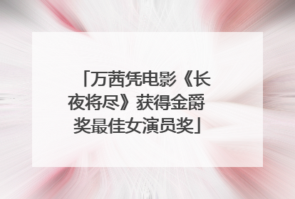万茜凭电影《长夜将尽》获得金爵奖最佳女演员奖