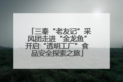 三秦“老友记”采风团走进“金龙鱼”开启“透明工厂”食品安全探索之旅