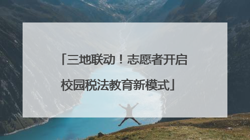 三地联动！志愿者开启校园税法教育新模式