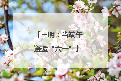 三明：当端午邂逅“六一”