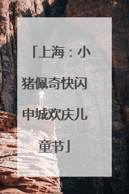 上海：小猪佩奇快闪申城欢庆儿童节