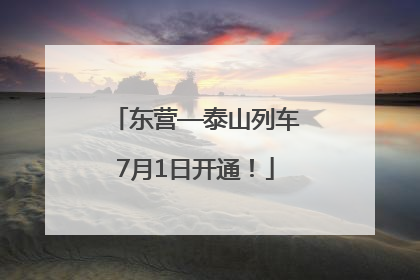 东营—泰山列车7月1日开通！