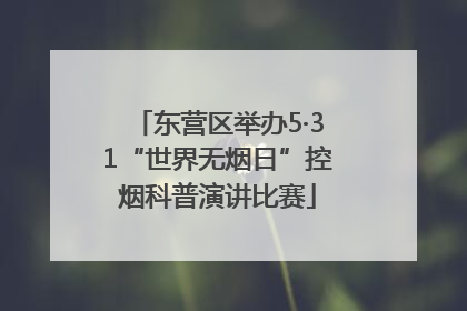 东营区举办5·31“世界无烟日”控烟科普演讲比赛
