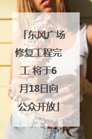 东风广场修复工程完工 将于6月18日向公众开放
