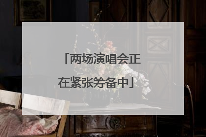 两场演唱会正在紧张筹备中