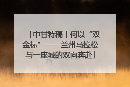 中甘特稿丨何以“双金标”——兰州马拉松与一座城的双向奔赴