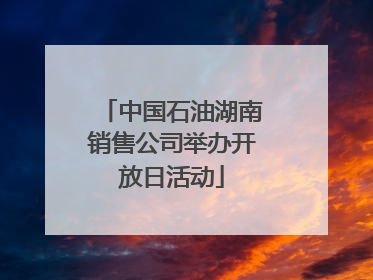 中国石油湖南销售公司举办开放日活动