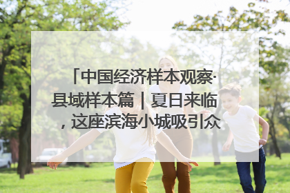 中国经济样本观察·县域样本篇｜夏日来临，这座滨海小城吸引众多年轻人打卡……