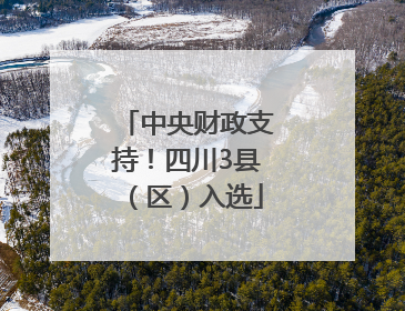 中央财政支持！四川3县（区）入选