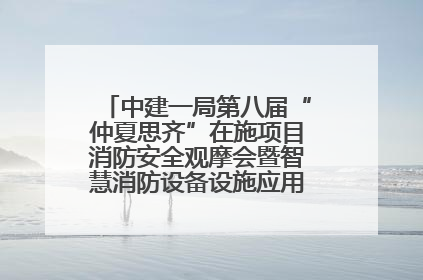 中建一局第八届“仲夏思齐”在施项目消防安全观摩会暨智慧消防设备设施应用交流会成功举办
