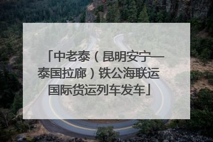 中老泰（昆明安宁—泰国拉廊）铁公海联运国际货运列车发车