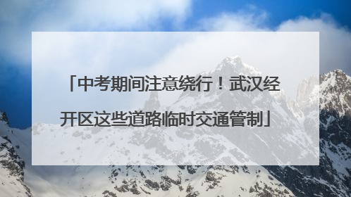 中考期间注意绕行！武汉经开区这些道路临时交通管制