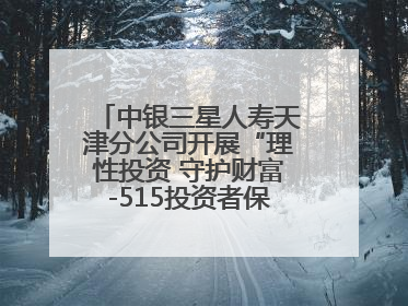 中银三星人寿天津分公司开展“理性投资 守护财富-515投资者保护宣传日”主题教育宣传活动