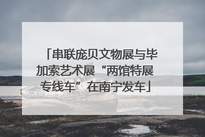 串联庞贝文物展与毕加索艺术展“两馆特展专线车”在南宁发车