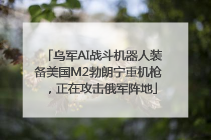 乌军AI战斗机器人装备美国M2勃朗宁重机枪，正在攻击俄军阵地