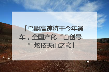 乌尉高速将于今年通车，全国产化“首创号”炫技天山之巅